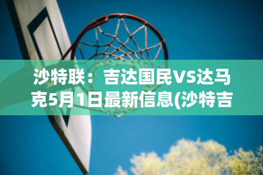 沙特联：吉达国民VS达马克5月1日最新信息(沙特吉达塔2020)