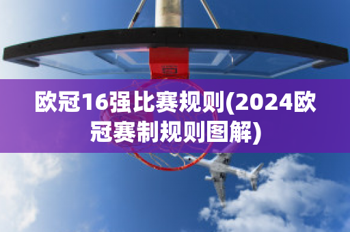 欧冠16强比赛规则(2024欧冠赛制规则图解)