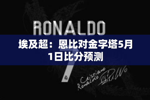 埃及超：恩比对金字塔5月1日比分预测