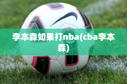 李本森如果打nba(cba李本森)