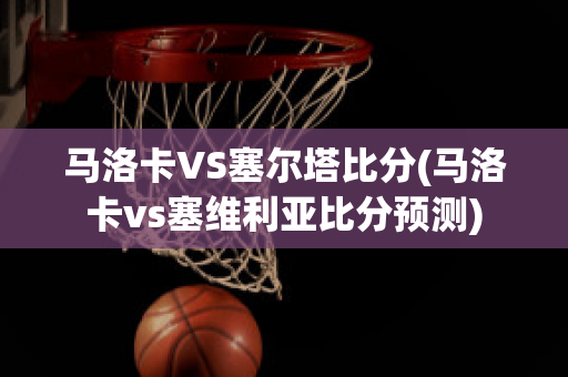 马洛卡VS塞尔塔比分(马洛卡vs塞维利亚比分预测)