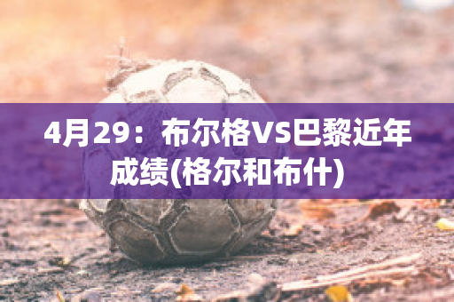 4月29：布尔格VS巴黎近年成绩(格尔和布什)