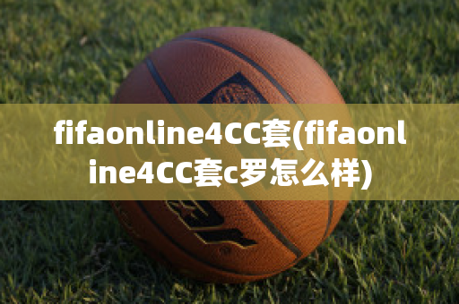 fifaonline4CC套(fifaonline4CC套c罗怎么样)