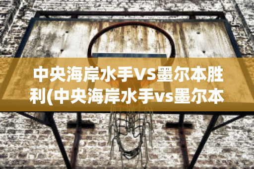 中央海岸水手VS墨尔本胜利(中央海岸水手vs墨尔本胜利比分预测)