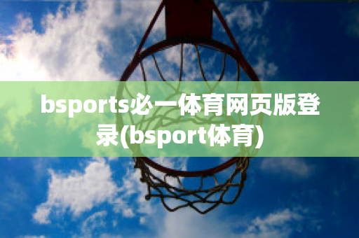 bsports必一体育网页版登录(bsport体育)