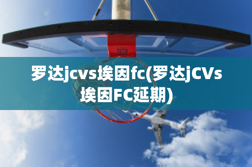 罗达jcvs埃因fc(罗达jCVs埃因FC延期)