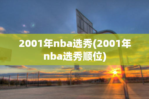 2001年nba选秀(2001年nba选秀顺位)