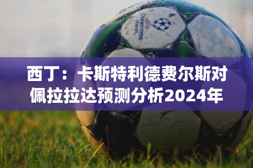 西丁：卡斯特利德费尔斯对佩拉拉达预测分析2024年05月1日(费利佩·卡尔德龙)