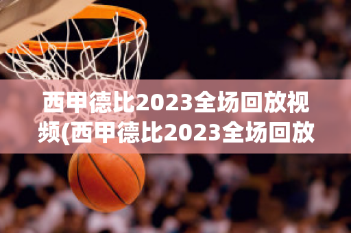 西甲德比2023全场回放视频(西甲德比2023全场回放视频)