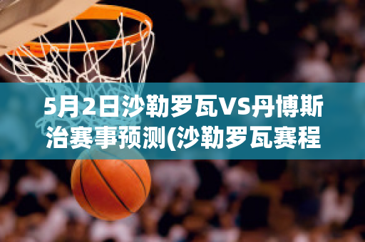 5月2日沙勒罗瓦VS丹博斯治赛事预测(沙勒罗瓦赛程)