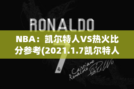 NBA：凯尔特人VS热火比分参考(2021.1.7凯尔特人vs热火)