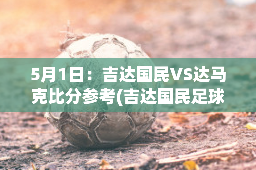 5月1日：吉达国民VS达马克比分参考(吉达国民足球俱乐部)