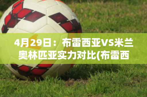 4月29日：布雷西亚VS米兰奥林匹亚实力对比(布雷西亚队)