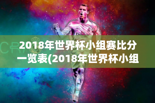 2018年世界杯小组赛比分一览表(2018年世界杯小组赛比分一览表图片)