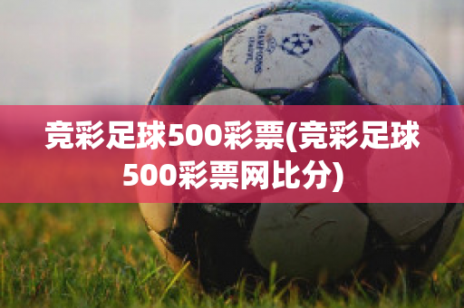 竞彩足球500彩票(竞彩足球500彩票网比分)