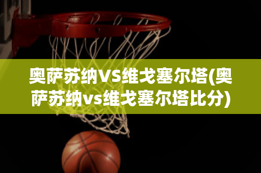 奥萨苏纳VS维戈塞尔塔(奥萨苏纳vs维戈塞尔塔比分)