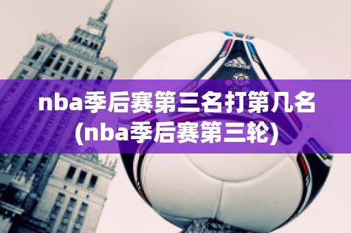 nba季后赛第三名打第几名(nba季后赛第三轮)