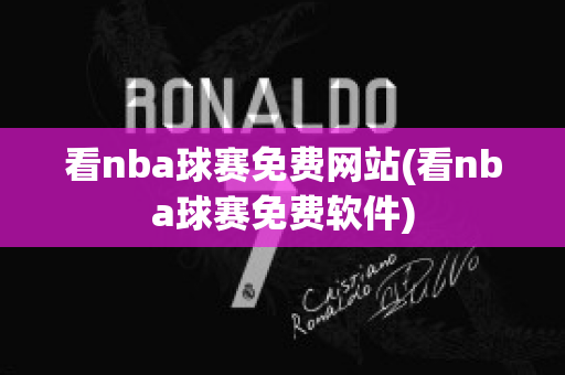 看nba球赛免费网站(看nba球赛免费软件)