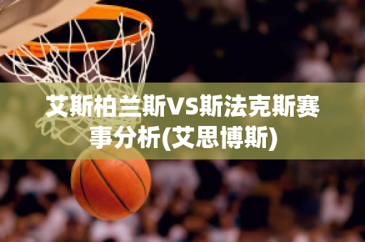 艾斯柏兰斯VS斯法克斯赛事分析(艾思博斯)