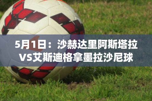 5月1日：沙赫达里阿斯塔拉VS艾斯迪格拿墨拉沙尼球员数据(沙塔斯埃索达)