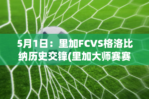 5月1日：里加FCVS格洛比纳历史交锋(里加大师赛赛程)