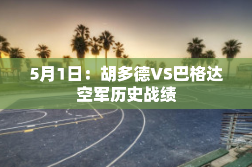 5月1日：胡多德VS巴格达空军历史战绩