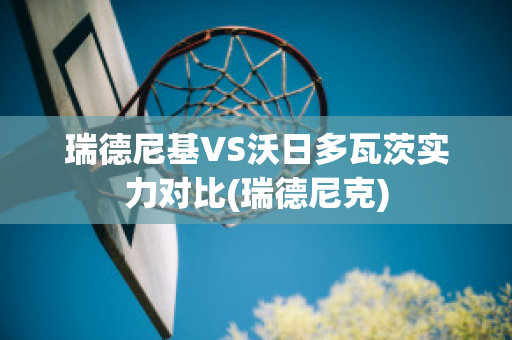 瑞德尼基VS沃日多瓦茨实力对比(瑞德尼克)