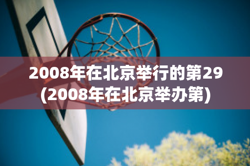 2008年在北京举行的第29(2008年在北京举办第)