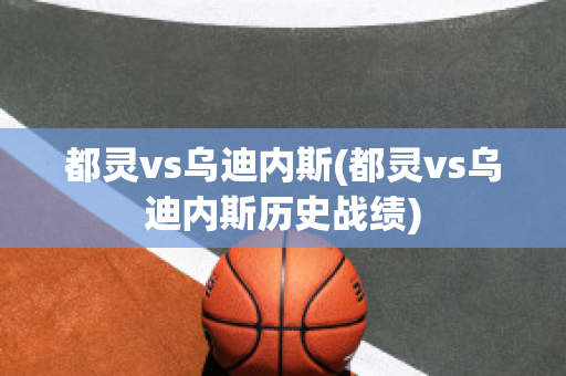 都灵vs乌迪内斯(都灵vs乌迪内斯历史战绩)