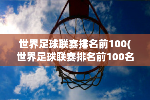 世界足球联赛排名前100(世界足球联赛排名前100名球队)