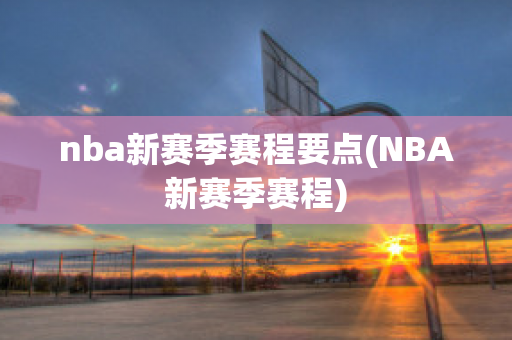 nba新赛季赛程要点(NBA新赛季赛程)