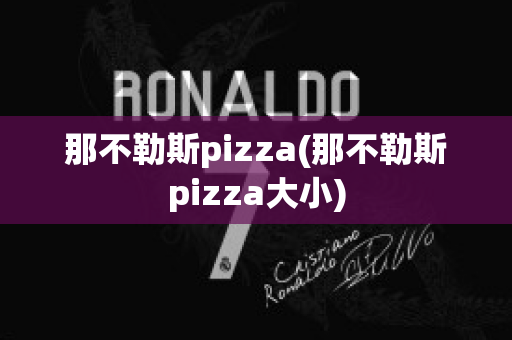 那不勒斯pizza(那不勒斯pizza大小)