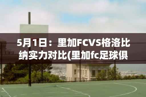 5月1日：里加FCVS格洛比纳实力对比(里加fc足球俱乐部)