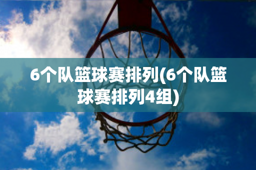 6个队篮球赛排列(6个队篮球赛排列4组)