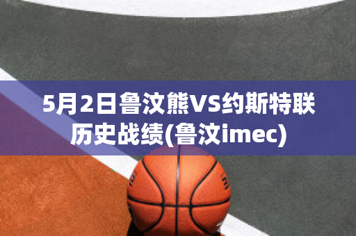 5月2日鲁汶熊VS约斯特联历史战绩(鲁汶imec)