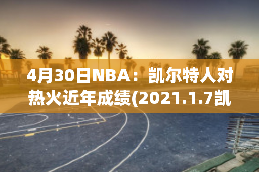 4月30日NBA：凯尔特人对热火近年成绩(2021.1.7凯尔特人vs热火)