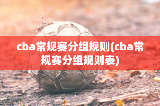 cba常规赛分组规则(cba常规赛分组规则表)