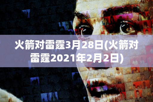 火箭对雷霆3月28日(火箭对雷霆2021年2月2日)