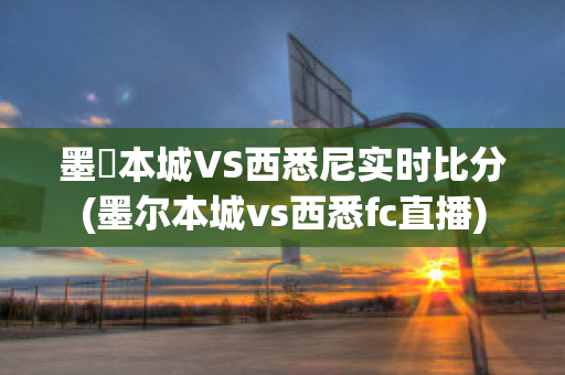 墨尓本城VS西悉尼实时比分(墨尔本城vs西悉fc直播)