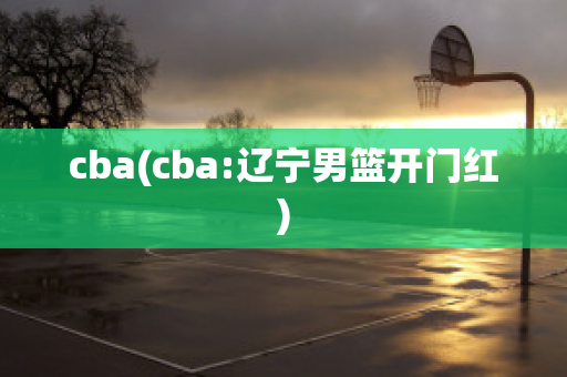 cba(cba:辽宁男篮开门红)