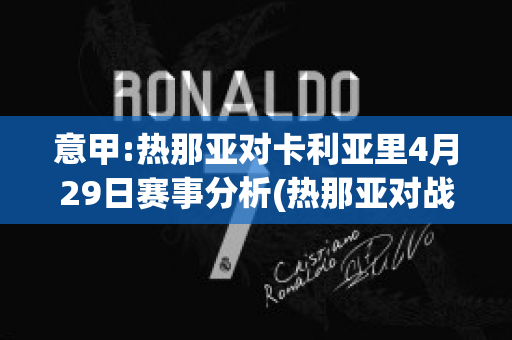 意甲:热那亚对卡利亚里4月29日赛事分析(热那亚对战罗马分析预测)