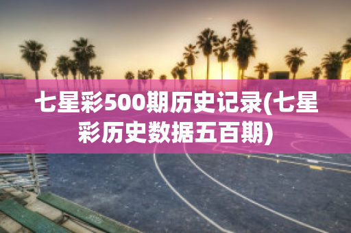 七星彩500期历史记录(七星彩历史数据五百期)