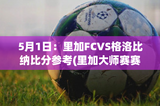 5月1日：里加FCVS格洛比纳比分参考(里加大师赛赛程)