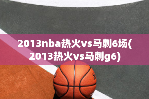 2013nba热火vs马刺6场(2013热火vs马刺g6)