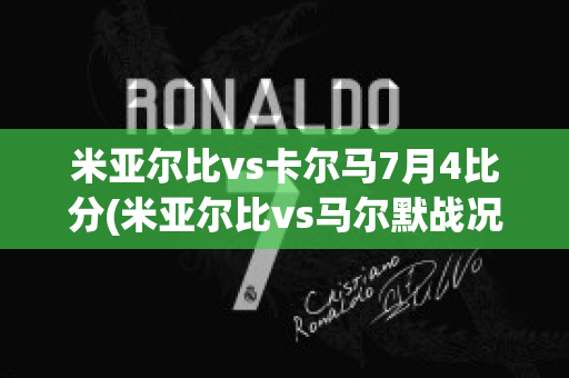 米亚尔比vs卡尔马7月4比分(米亚尔比vs马尔默战况)