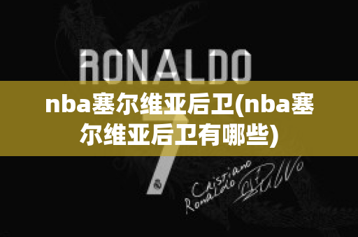 nba塞尔维亚后卫(nba塞尔维亚后卫有哪些)