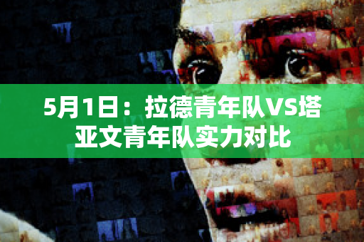 5月1日：拉德青年队VS塔亚文青年队实力对比