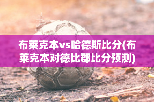 布莱克本vs哈德斯比分(布莱克本对德比郡比分预测)