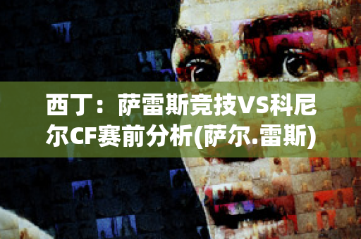 西丁：萨雷斯竞技VS科尼尔CF赛前分析(萨尔.雷斯)