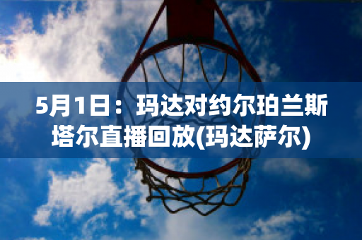 5月1日：玛达对约尔珀兰斯塔尔直播回放(玛达萨尔)